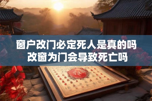 窗户改门必定死人是真的吗 改窗为门会导致死亡吗