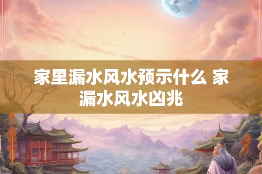 家里漏水风水预示什么 家漏水风水凶兆