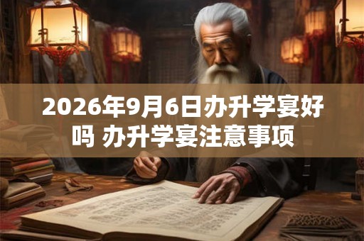 2026年9月6日办升学宴好吗 办升学宴注意事项