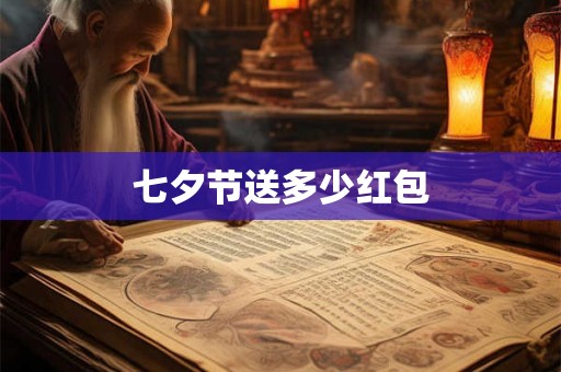 七夕节送多少红包 七夕节送多少红包