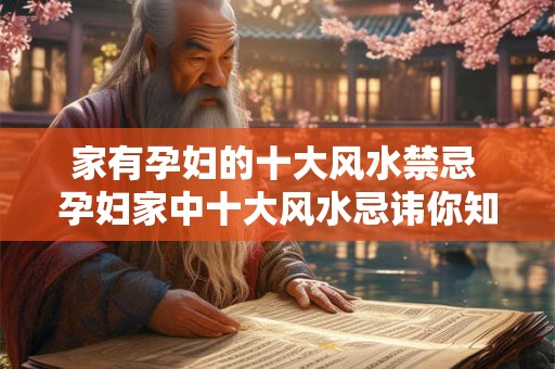家有孕妇的十大风水禁忌 孕妇家中十大风水忌讳你知道吗