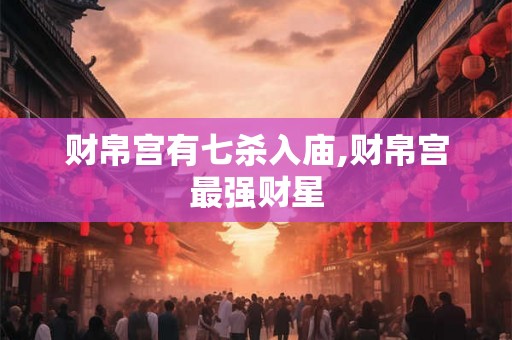 财帛宫有七杀入庙,财帛宫最强财星