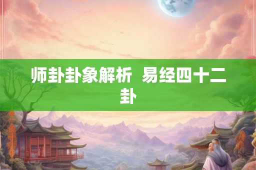 师卦卦象解析 易经四十二卦 师卦卦象解析 易经四十二卦