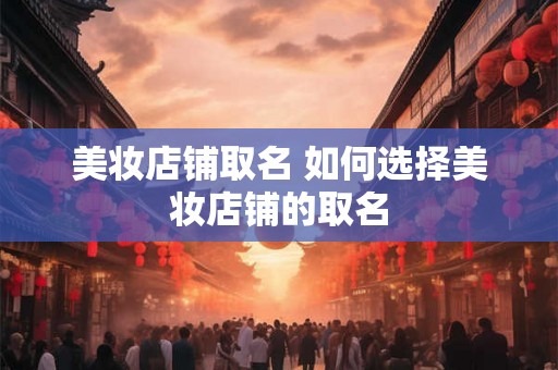 美妆店铺取名 如何选择美妆店铺的取名