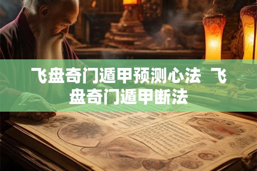 飞盘奇门遁甲预测心法  飞盘奇门遁甲断法