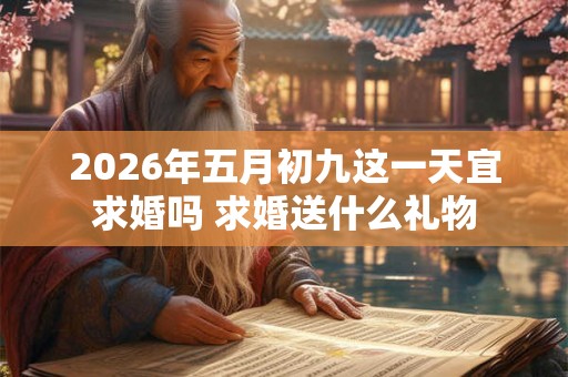 2026年五月初九这一天宜求婚吗 求婚送什么礼物