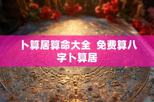卜算居算命大全  免费算八字卜算居