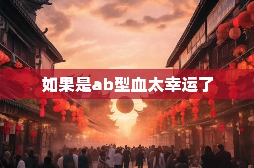 如果是ab型血太幸运了