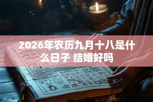 2026年农历九月十八是什么日子 结婚好吗