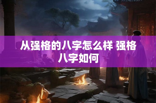 从强格的八字怎么样 强格八字如何