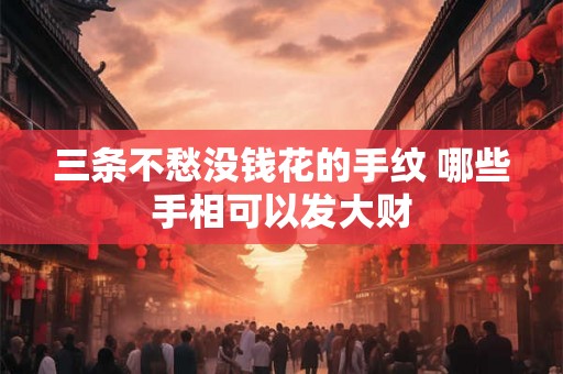 三条不愁没钱花的手纹 哪些手相可以发大财