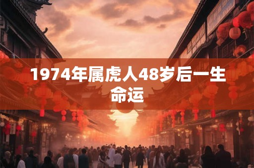 1974年属虎人48岁后一生命运