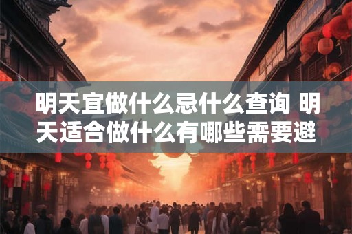 明天宜做什么忌什么查询 明天适合做什么有哪些需要避免的事情