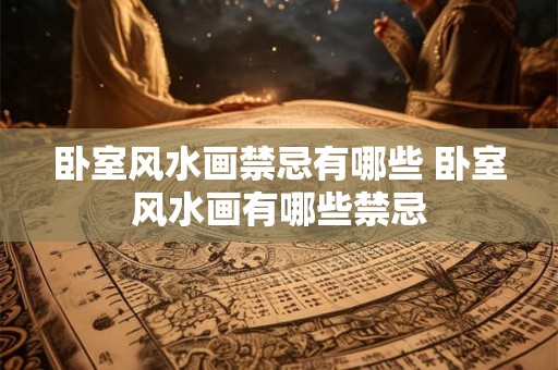 卧室风水画禁忌有哪些 卧室风水画有哪些禁忌