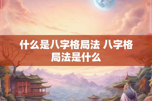 什么是八字格局法 八字格局法是什么