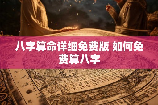 八字算命详细免费版 如何免费算八字