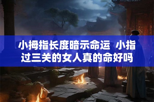 小拇指长度暗示命运  小指过三关的女人真的命好吗