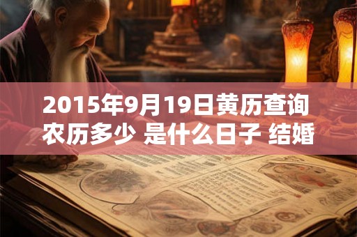 2015年9月19日黄历查询 农历多少 是什么日子 结婚吉时 2015年9月19日黄历查询 农历多少 是什么日子 结婚吉时