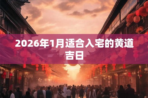2026年1月适合入宅的黄道吉日