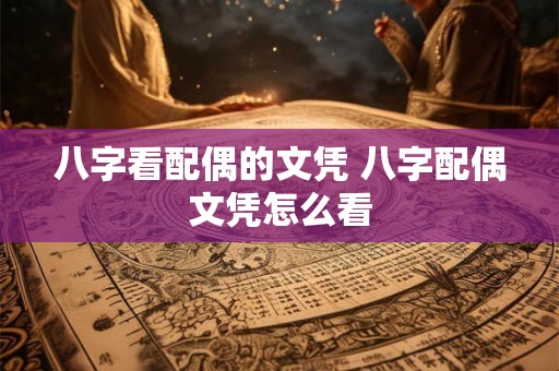 八字看配偶的文凭 八字配偶文凭怎么看