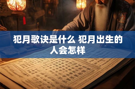 犯月歌诀是什么 犯月出生的人会怎样