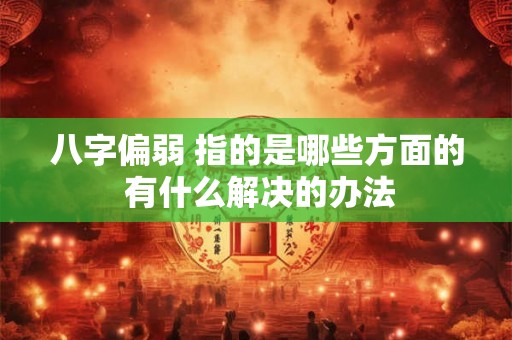八字偏弱 指的是哪些方面的 有什么解决的办法