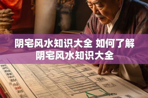 阴宅风水知识大全 如何了解阴宅风水知识大全