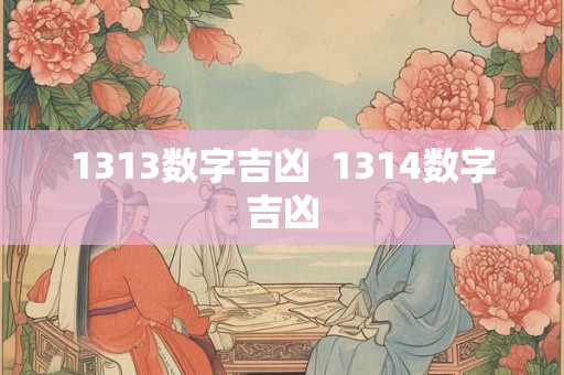 1313数字吉凶  1314数字吉凶