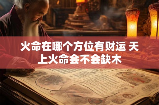 火命在哪个方位有财运 天上火命会不会缺木