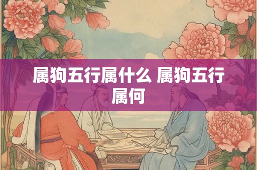 属狗五行属什么 属狗五行属何