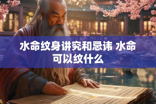 水命纹身讲究和忌讳 水命可以纹什么