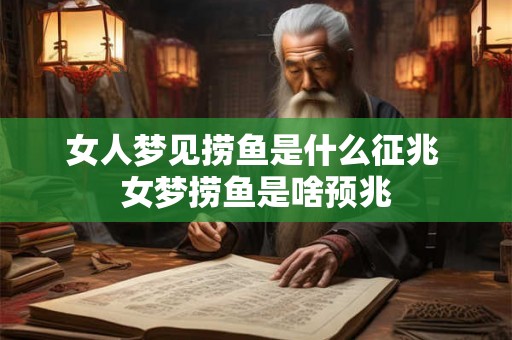 女人梦见捞鱼是什么征兆 女梦捞鱼是啥预兆
