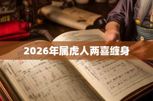 2026年属虎人两喜缠身 2026年属虎人两喜缠身