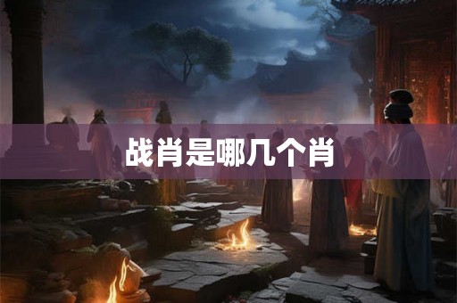 战肖是哪几个肖