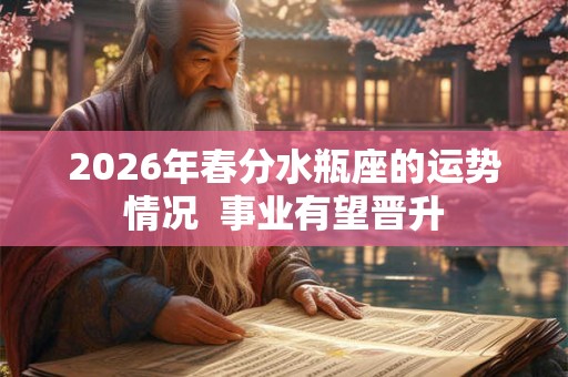 2026年春分水瓶座的运势情况  事业有望晋升
