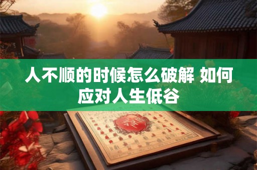 人不顺的时候怎么破解 如何应对人生低谷