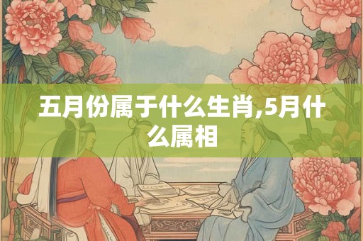 五月份属于什么生肖,5月什么属相