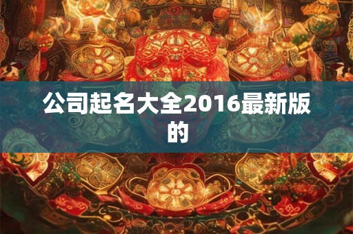 公司起名大全2016最新版的