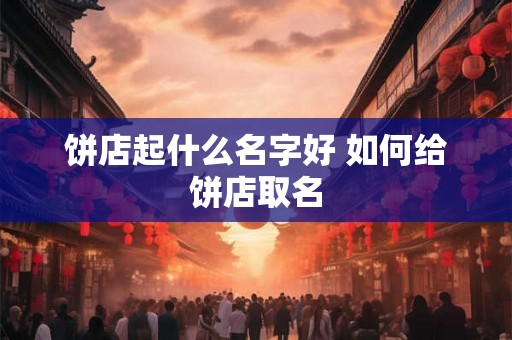 饼店起什么名字好 如何给饼店取名