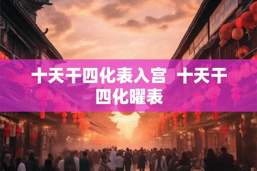十天干四化表入宫 十天干四化曜表 十天干四化表入宫 十天干四化曜表