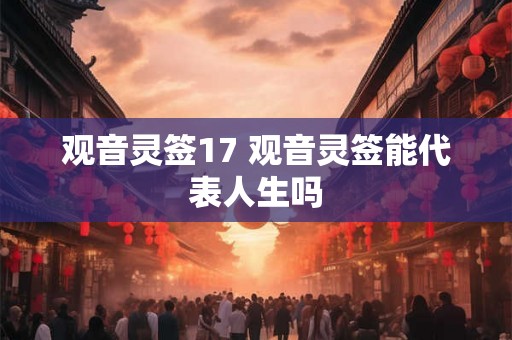 观音灵签17 观音灵签能代表人生吗