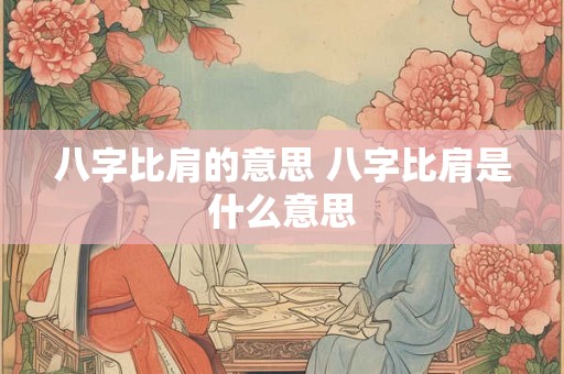 八字比肩的意思 八字比肩是什么意思