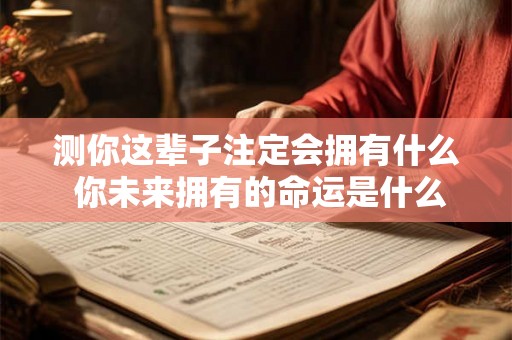 测你这辈子注定会拥有什么 你未来拥有的命运是什么
