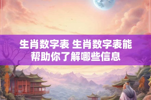 生肖数字表 生肖数字表能帮助你了解哪些信息