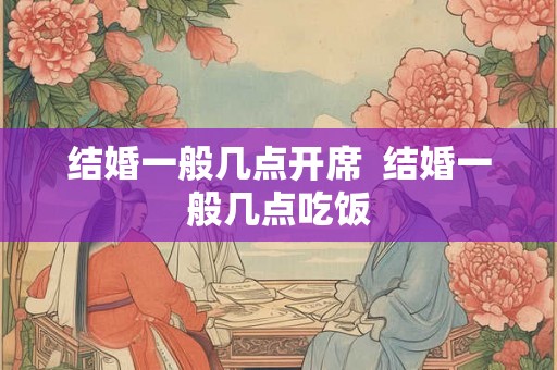 结婚一般几点开席  结婚一般几点吃饭