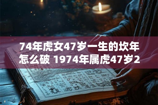 74年虎女47岁一生的坎年怎么破 1974年属虎47岁2026命运