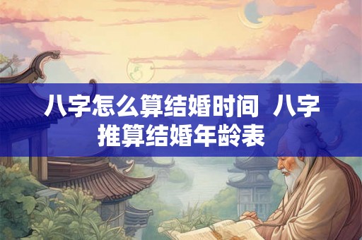 八字怎么算结婚时间  八字推算结婚年龄表