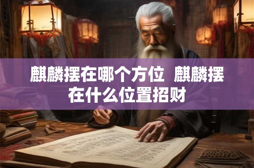 麒麟摆在哪个方位  麒麟摆在什么位置招财