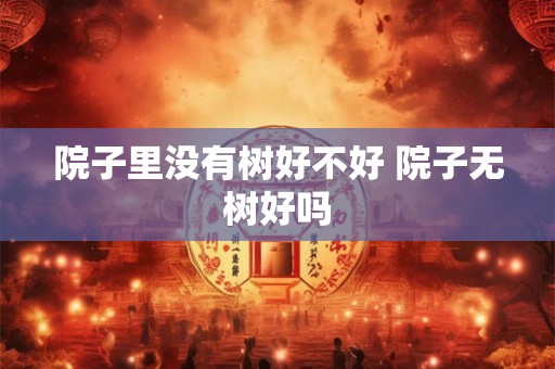 院子里没有树好不好 院子无树好吗