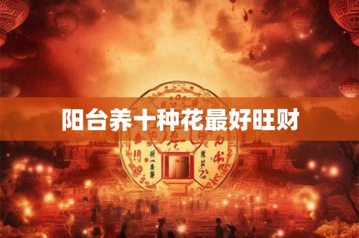 阳台养十种花最好旺财 阳台养十种花最好旺财